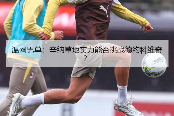 温网男单：辛纳草地实力能否挑战德约科维奇？