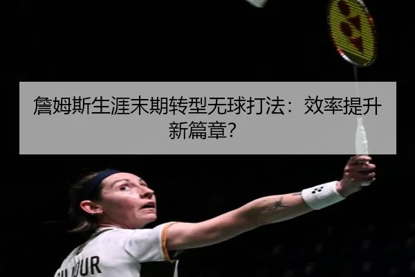 詹姆斯生涯末期转型无球打法：效率提升新篇章？